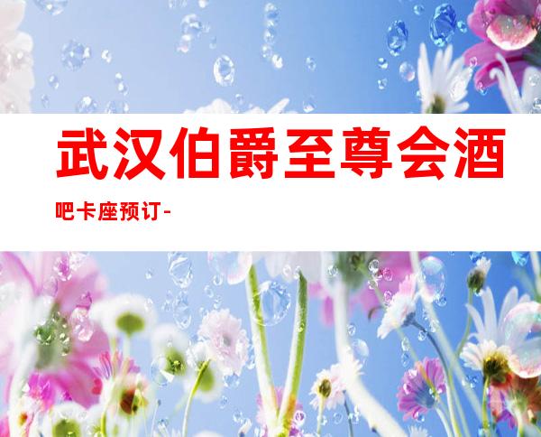 武汉伯爵至尊会酒吧卡座预订-市区比较更高的酒吧