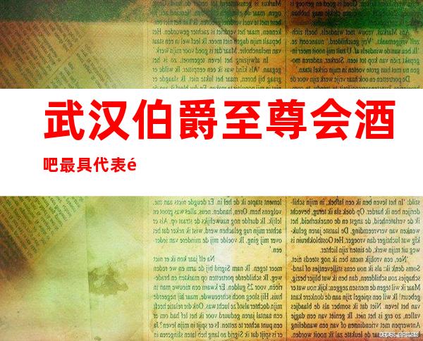 武汉伯爵至尊会酒吧最具代表酒吧-高档豪华上档次