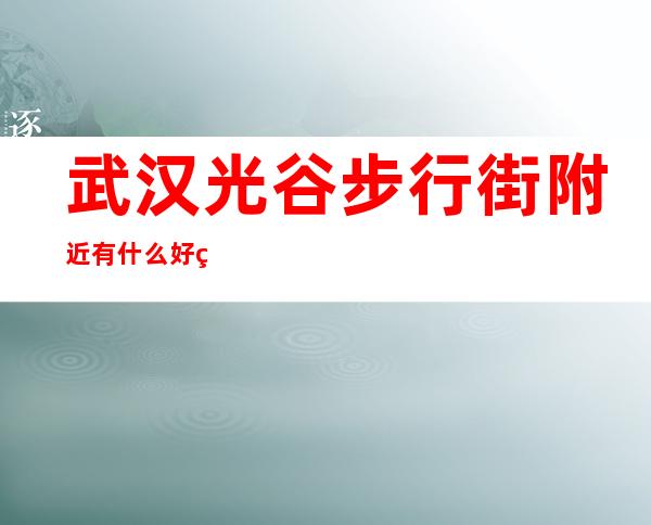 武汉光谷步行街附近有什么好玩的KTV推荐
