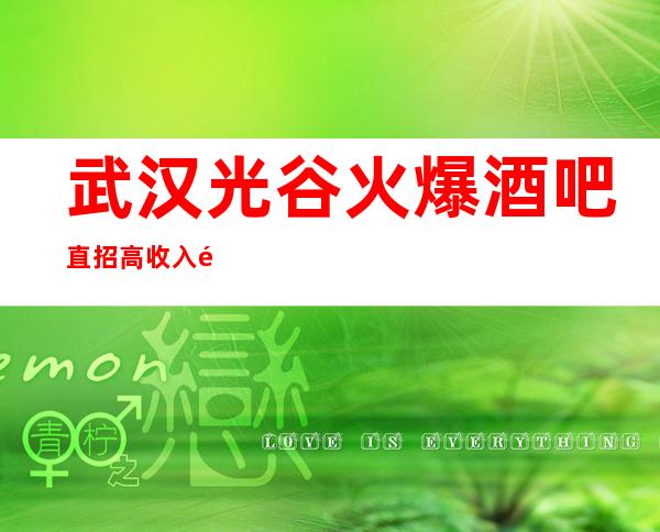 武汉光谷火爆酒吧直招高收入高待遇工作轻松