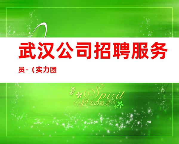 武汉公司招聘服务员-(实力团队带每天能上班)