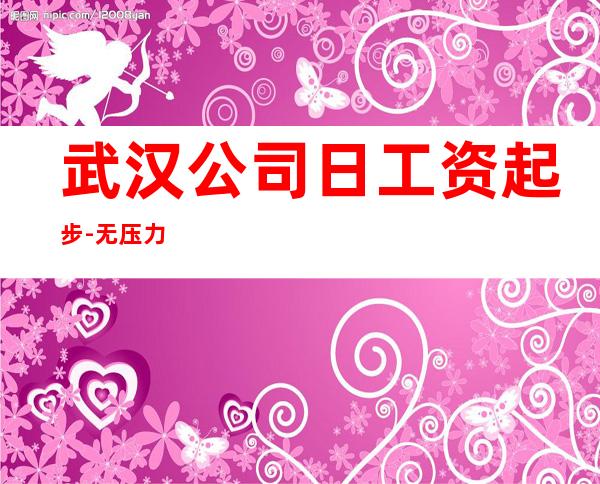 武汉公司日工资起步-无压力