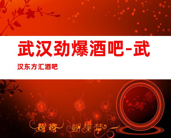 武汉劲爆酒吧-武汉东方汇酒吧值得一去热门休闲酒吧