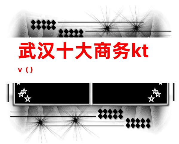 武汉十大商务ktv()