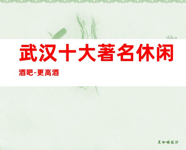 武汉十大著名休闲酒吧-更高酒吧介绍-武汉酒吧排名推荐