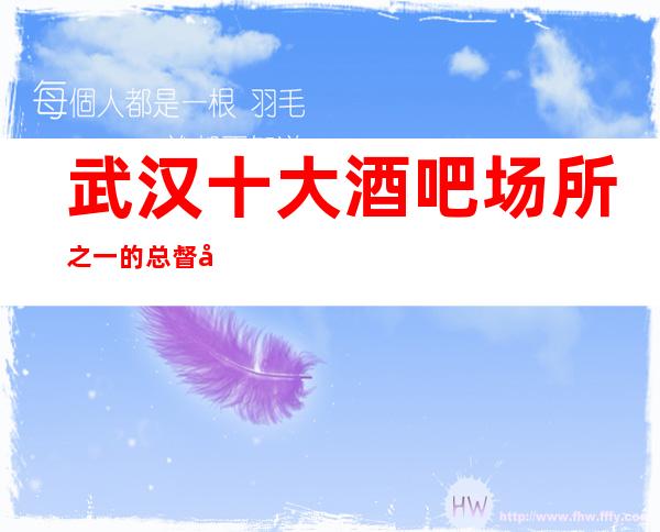 武汉十大酒吧场所之一的总督府酒吧卡座预订
