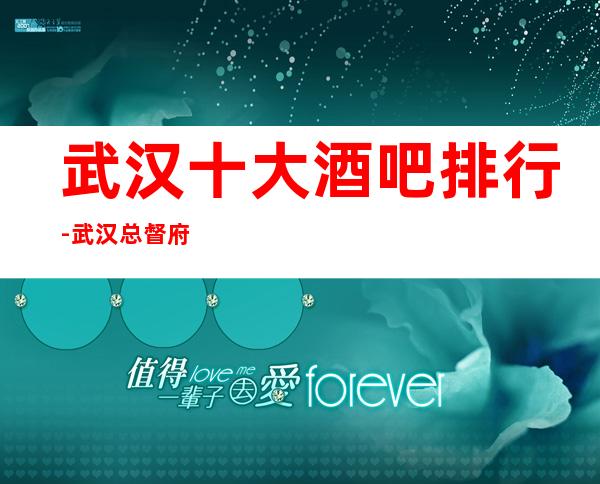 武汉十大酒吧排行-武汉总督府酒吧消费是多少
