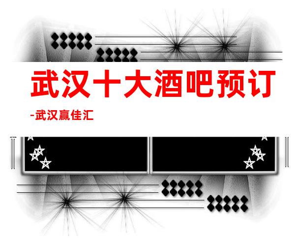 武汉十大酒吧预订-武汉赢佳汇酒吧会所软包预订