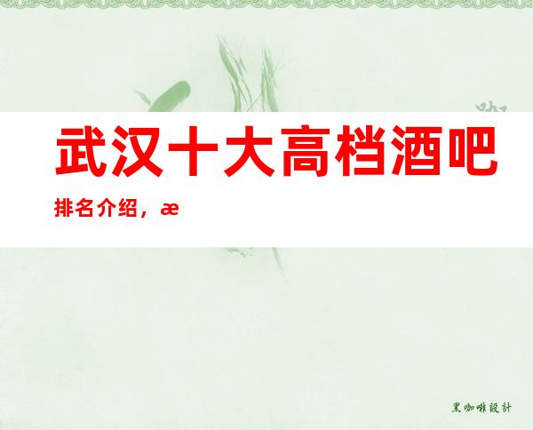 武汉十大高档酒吧排名介绍，来这里展示你的魅力吧