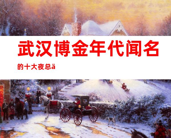 武汉博金年代闻名的十大夜总会物超所值