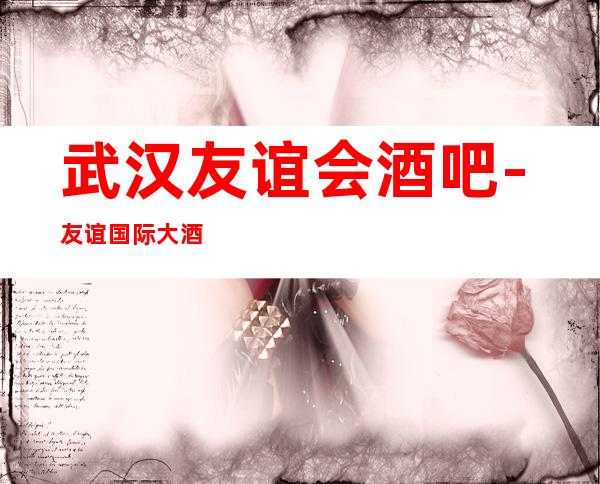 武汉友谊会酒吧-友谊国际大酒店-比较开的酒吧，佳美多