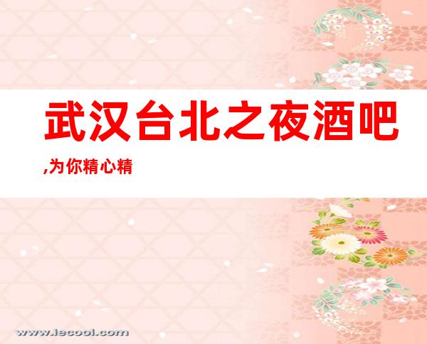 武汉台北之夜酒吧,为你精心精选的武汉更高酒吧