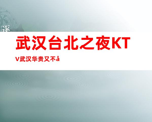 武汉台北之夜KTV武汉华贵又不失雅致夜总会