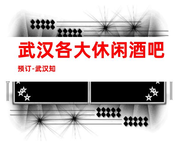 武汉各大休闲酒吧预订-武汉知名酒吧介绍-包厢消费价格多少