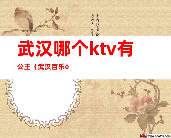 武汉哪个ktv有公主(武汉百乐门ktv公主)
