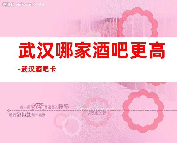 武汉哪家酒吧更高-武汉酒吧卡座预定