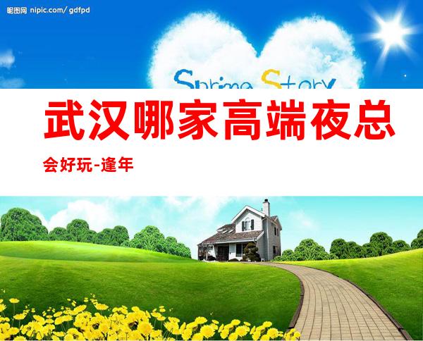武汉哪家高端夜总会好玩-逢年过节来这里一定不会错