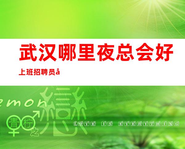 武汉哪里夜总会好上班招聘员工-待遇