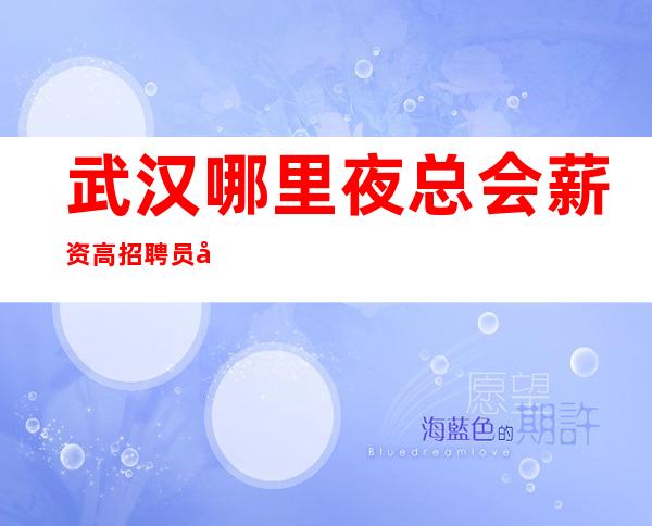 武汉哪里夜总会薪资高招聘员工-10-