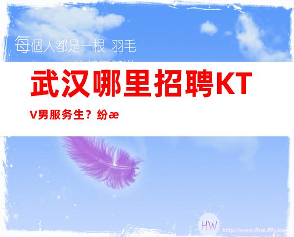 武汉哪里招聘KTV男服务生？纷扰过后以前的梦想有希望成真