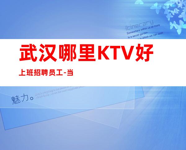 武汉哪里KTV好上班招聘员工-当天