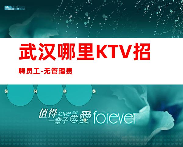 武汉哪里KTV招聘员工-无管理费-无押金