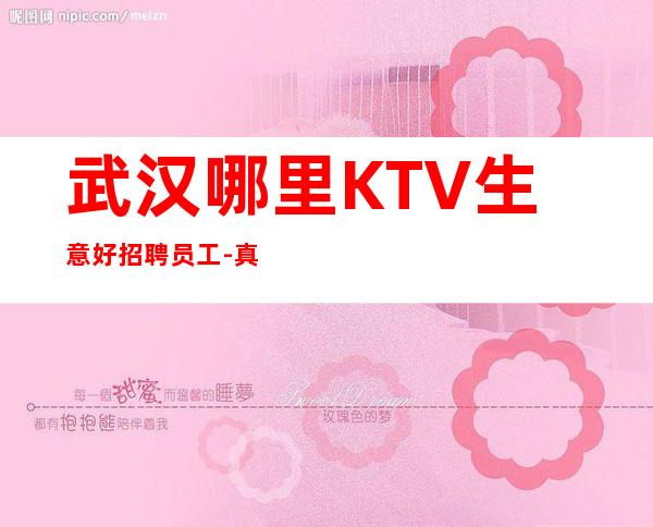 武汉哪里KTV生意好招聘员工-真实直招