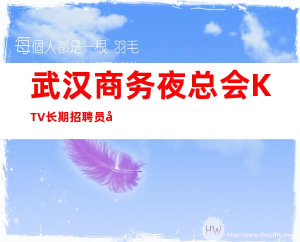 武汉商务夜总会KTV长期招聘员工，加入我们成全自己，生意火爆