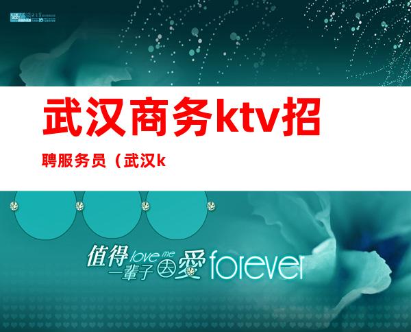 武汉商务ktv招聘服务员(武汉ktv夜总会招聘)