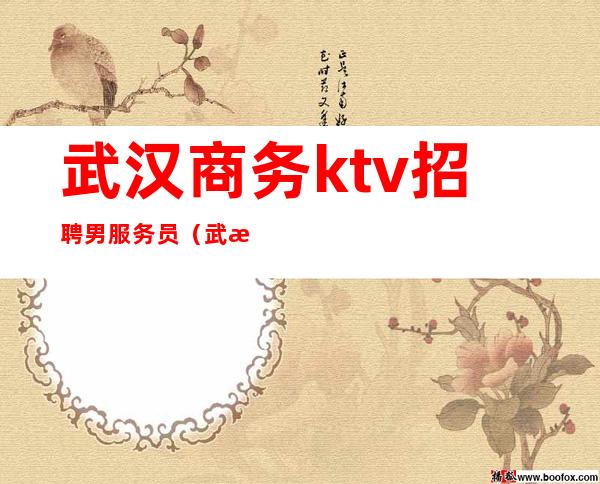 武汉商务ktv招聘男服务员（武汉ktv男公关招聘）