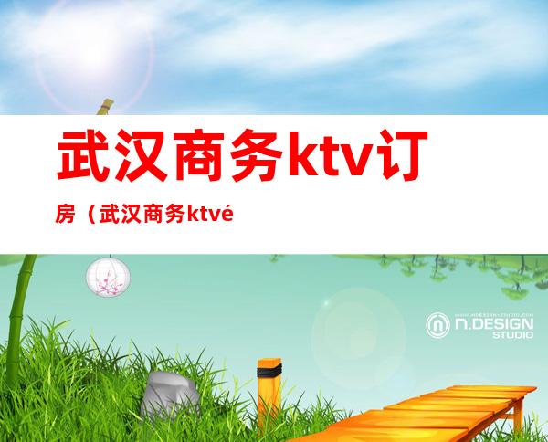 武汉商务ktv订房(武汉商务ktv预定)