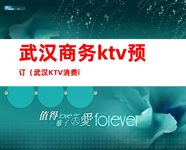 武汉商务ktv预订(武汉KTV消费)