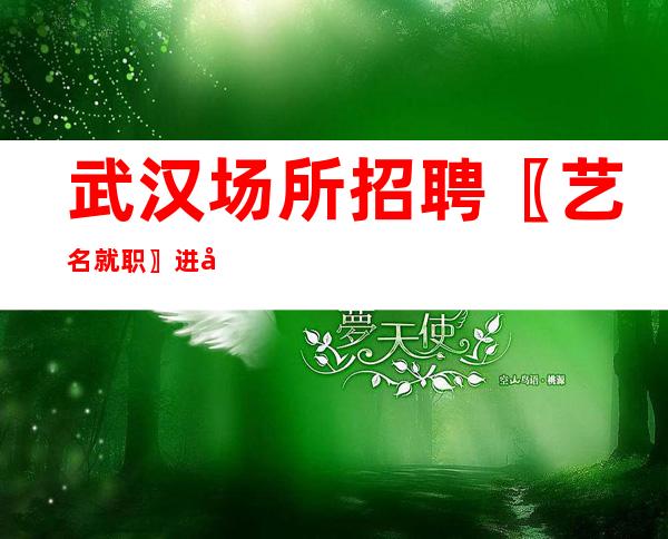 武汉场所招聘〖艺名就职〗进展很快-内部大队