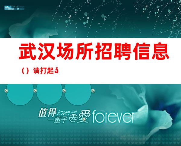 武汉场所招聘信息()请打起十二分的精神来