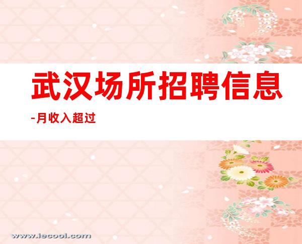 武汉场所招聘信息-月收入超过白领-工作很轻松