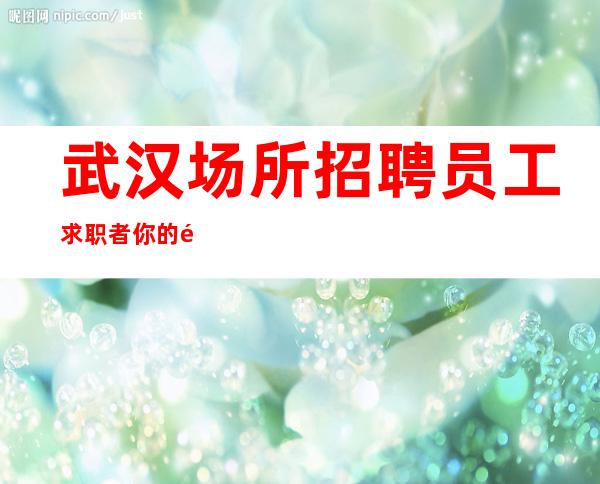 武汉场所招聘员工求职者你的颜子就是财富