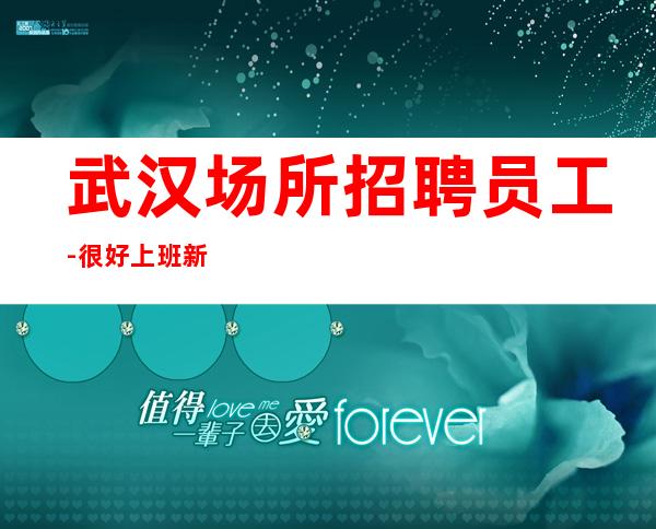 武汉场所招聘员工-很好上班新人不会抱怨