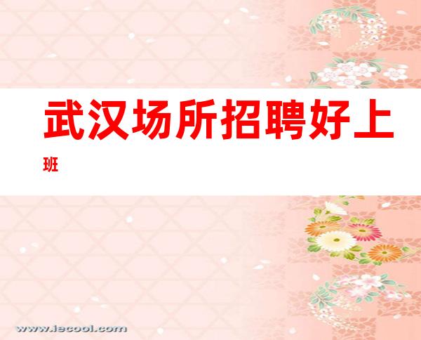 武汉场所招聘 好上班