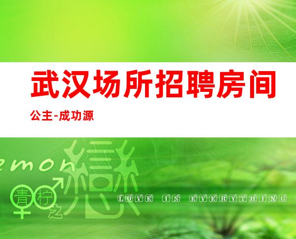 武汉场所招聘房间公主-成功源于加入我们