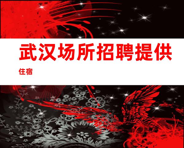 武汉场所招聘 提供住宿
