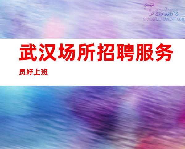 武汉场所招聘服务员 好上班