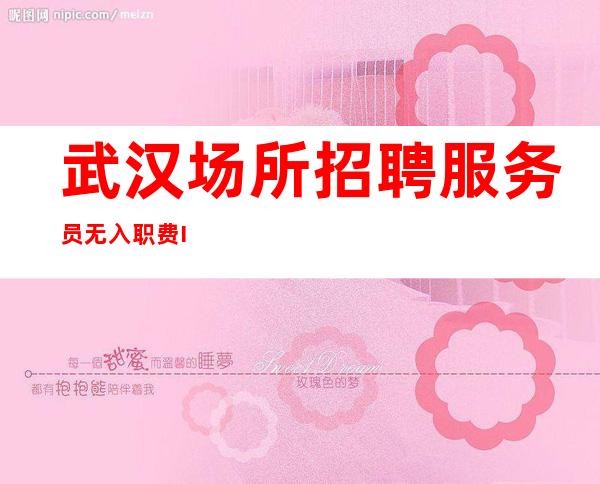 武汉场所招聘服务员 无入职费IC卡
