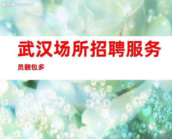 武汉场所招聘服务员 翻包多