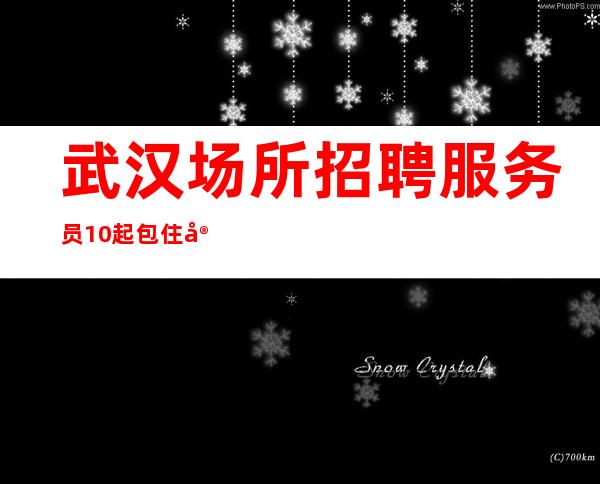 武汉场所招聘服务员 10起 包住宿
