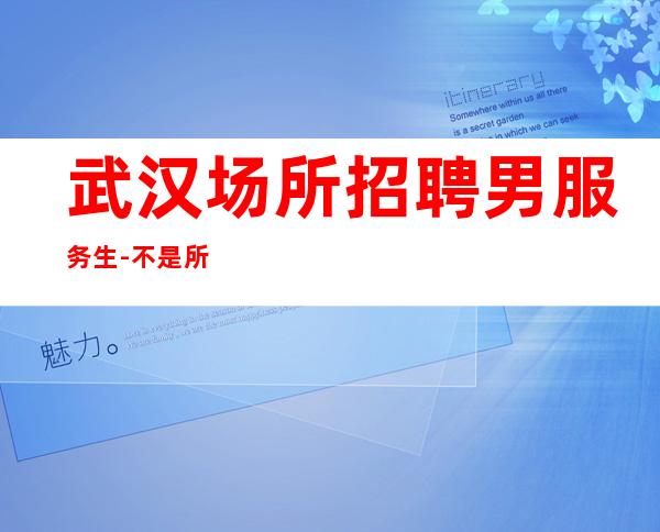 武汉场所招聘男服务生-不是所有的努力都能换取成功