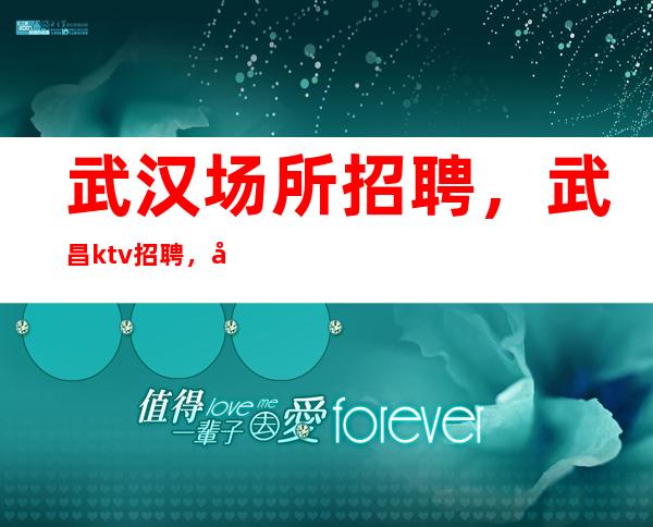 武汉场所招聘,武昌ktv招聘,女人赚离不开夜总会