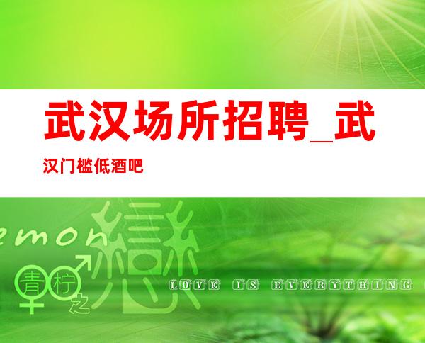 武汉场所招聘_武汉门槛低酒吧店内像以前一样好