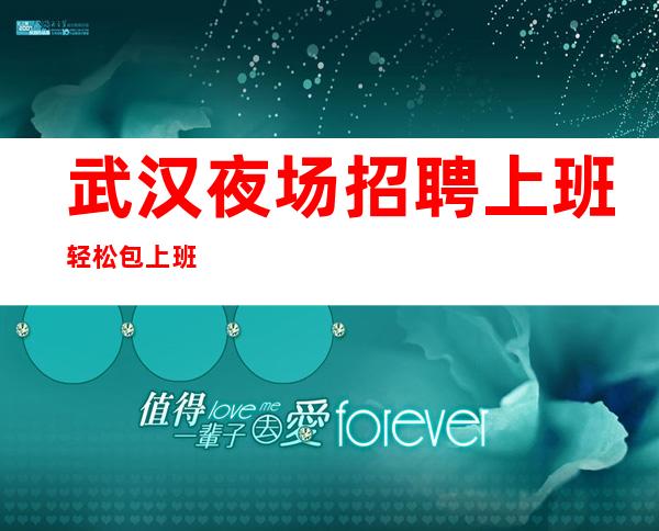 武汉夜场招聘上班轻松包上班