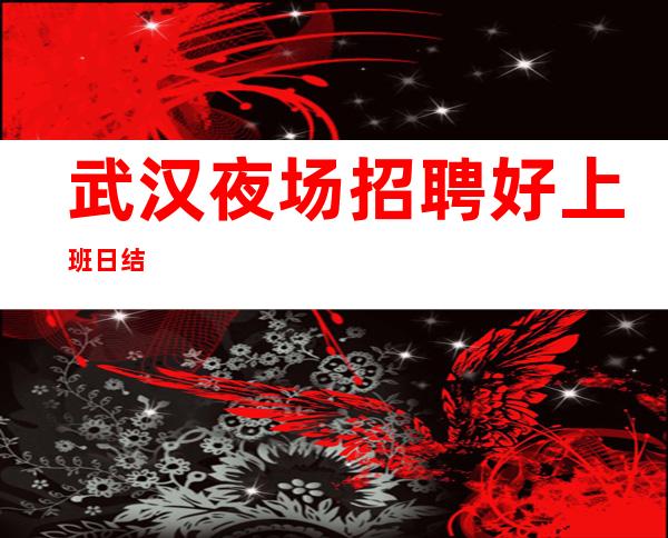 武汉夜场招聘 好上班 日结
