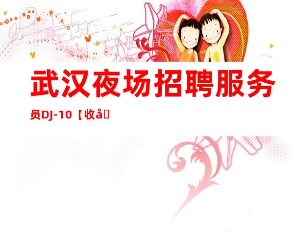 武汉夜场招聘服务员DJ-/10【收入可观】